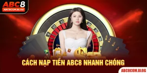 Nạp Tiền ABC8 - Cách Thực Hiện Với 4 Hình Thức Hiện Đại