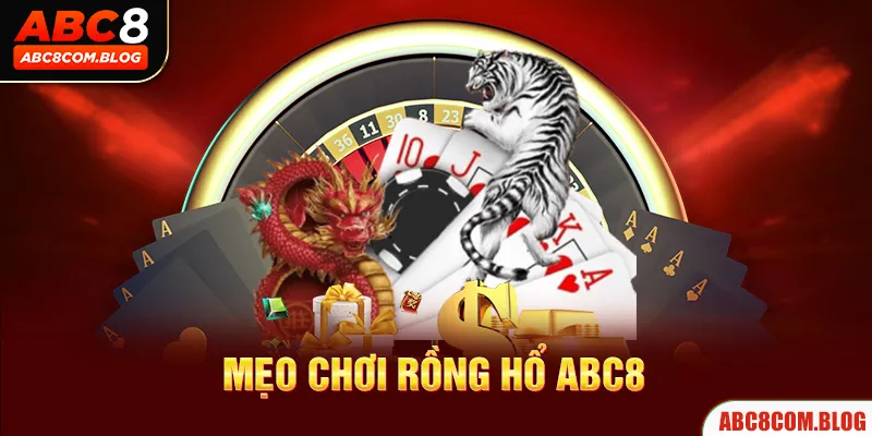 Top 4 Mẹo Chơi Rồng Hổ ABC8 Giúp Tăng Tỷ Lệ Chiến Thắng